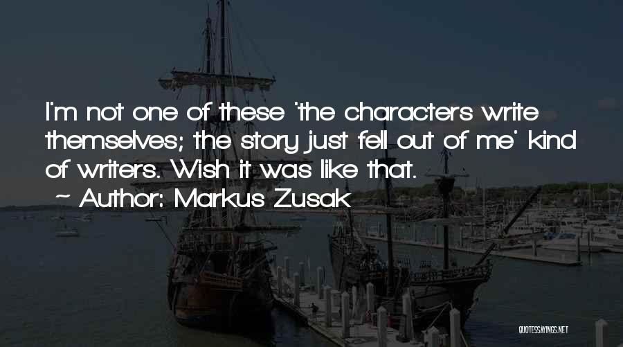 Markus Zusak Quotes: I'm Not One Of These 'the Characters Write Themselves; The Story Just Fell Out Of Me' Kind Of Writers. Wish