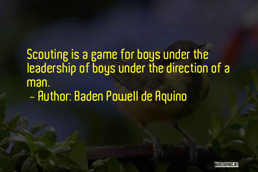 Baden Powell De Aquino Quotes: Scouting Is A Game For Boys Under The Leadership Of Boys Under The Direction Of A Man.