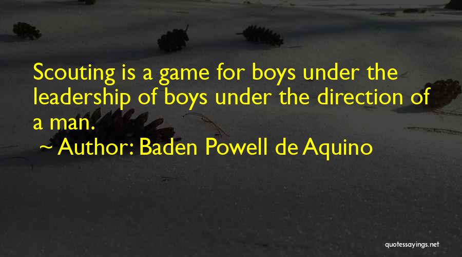 Baden Powell De Aquino Quotes: Scouting Is A Game For Boys Under The Leadership Of Boys Under The Direction Of A Man.