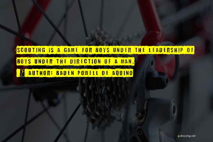 Baden Powell De Aquino Quotes: Scouting Is A Game For Boys Under The Leadership Of Boys Under The Direction Of A Man.