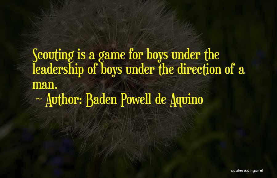 Baden Powell De Aquino Quotes: Scouting Is A Game For Boys Under The Leadership Of Boys Under The Direction Of A Man.