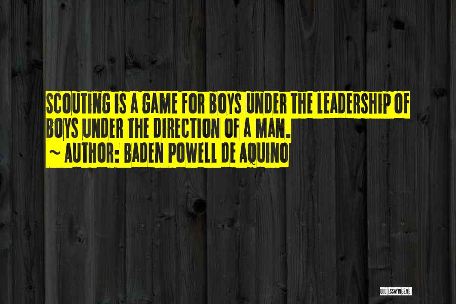 Baden Powell De Aquino Quotes: Scouting Is A Game For Boys Under The Leadership Of Boys Under The Direction Of A Man.