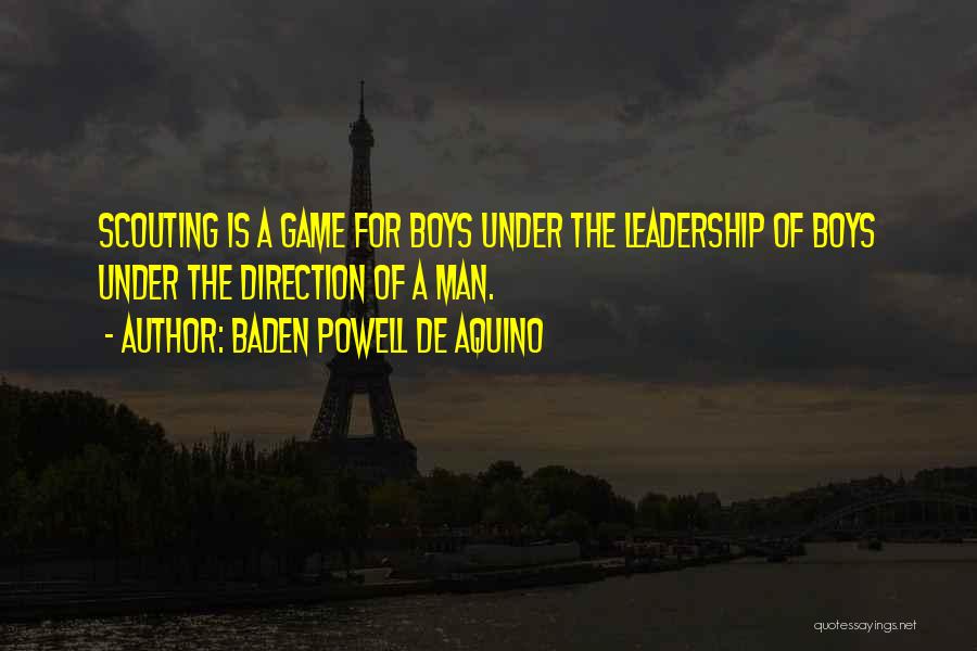 Baden Powell De Aquino Quotes: Scouting Is A Game For Boys Under The Leadership Of Boys Under The Direction Of A Man.