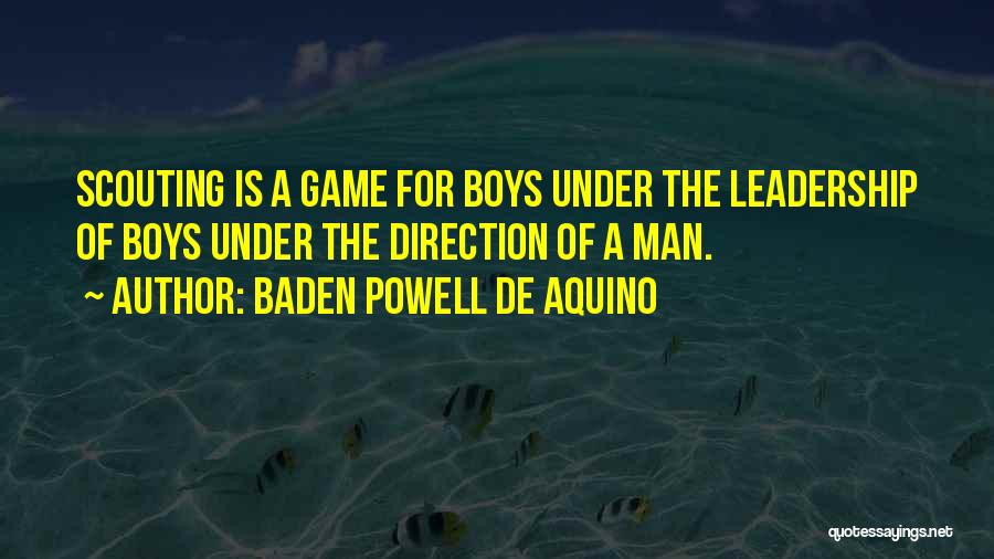 Baden Powell De Aquino Quotes: Scouting Is A Game For Boys Under The Leadership Of Boys Under The Direction Of A Man.