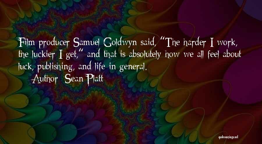 Sean Platt Quotes: Film Producer Samuel Goldwyn Said, The Harder I Work, The Luckier I Get, And That Is Absolutely How We All