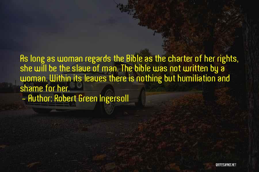 Robert Green Ingersoll Quotes: As Long As Woman Regards The Bible As The Charter Of Her Rights, She Will Be The Slave Of Man.