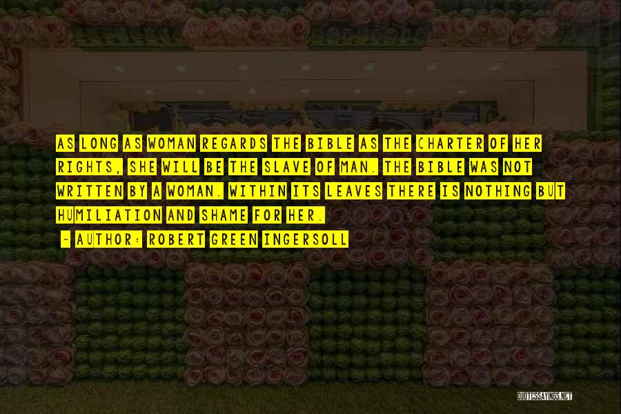Robert Green Ingersoll Quotes: As Long As Woman Regards The Bible As The Charter Of Her Rights, She Will Be The Slave Of Man.