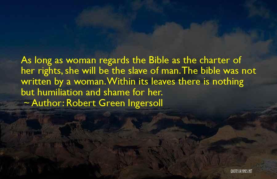 Robert Green Ingersoll Quotes: As Long As Woman Regards The Bible As The Charter Of Her Rights, She Will Be The Slave Of Man.