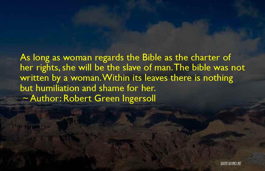 Robert Green Ingersoll Quotes: As Long As Woman Regards The Bible As The Charter Of Her Rights, She Will Be The Slave Of Man.