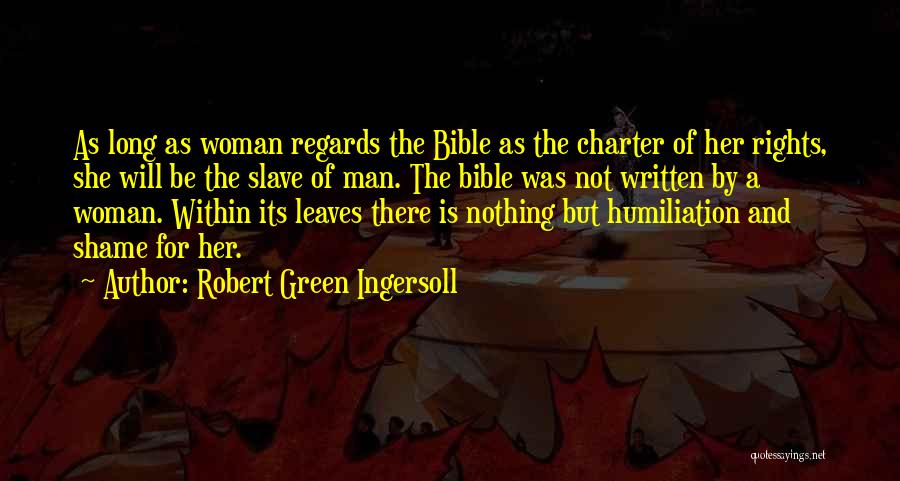 Robert Green Ingersoll Quotes: As Long As Woman Regards The Bible As The Charter Of Her Rights, She Will Be The Slave Of Man.