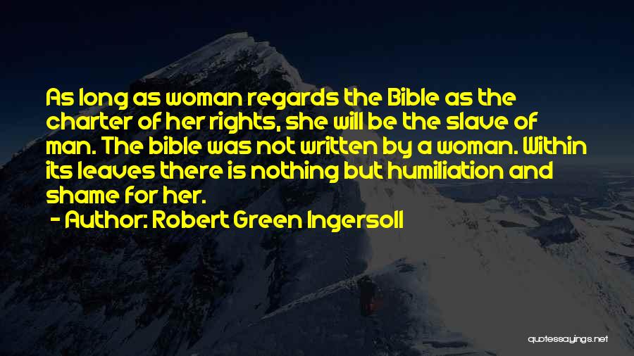 Robert Green Ingersoll Quotes: As Long As Woman Regards The Bible As The Charter Of Her Rights, She Will Be The Slave Of Man.