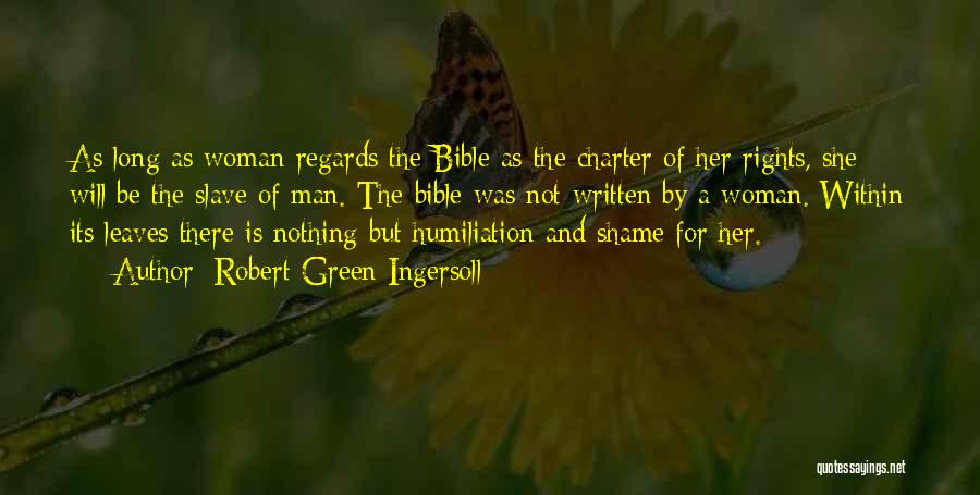 Robert Green Ingersoll Quotes: As Long As Woman Regards The Bible As The Charter Of Her Rights, She Will Be The Slave Of Man.