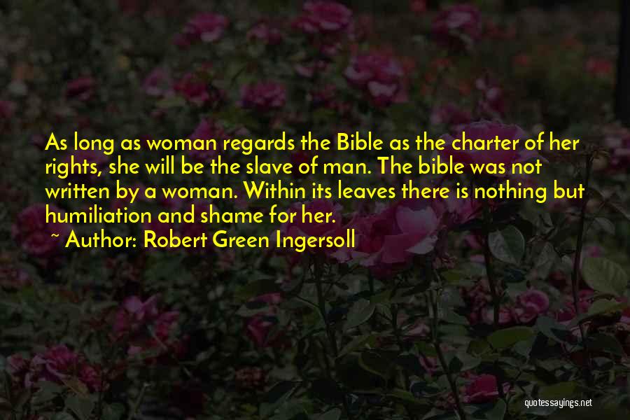Robert Green Ingersoll Quotes: As Long As Woman Regards The Bible As The Charter Of Her Rights, She Will Be The Slave Of Man.