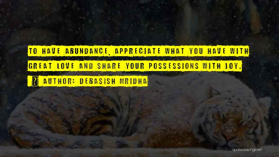 Debasish Mridha Quotes: To Have Abundance, Appreciate What You Have With Great Love And Share Your Possessions With Joy.