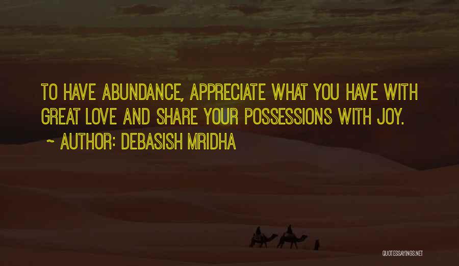 Debasish Mridha Quotes: To Have Abundance, Appreciate What You Have With Great Love And Share Your Possessions With Joy.