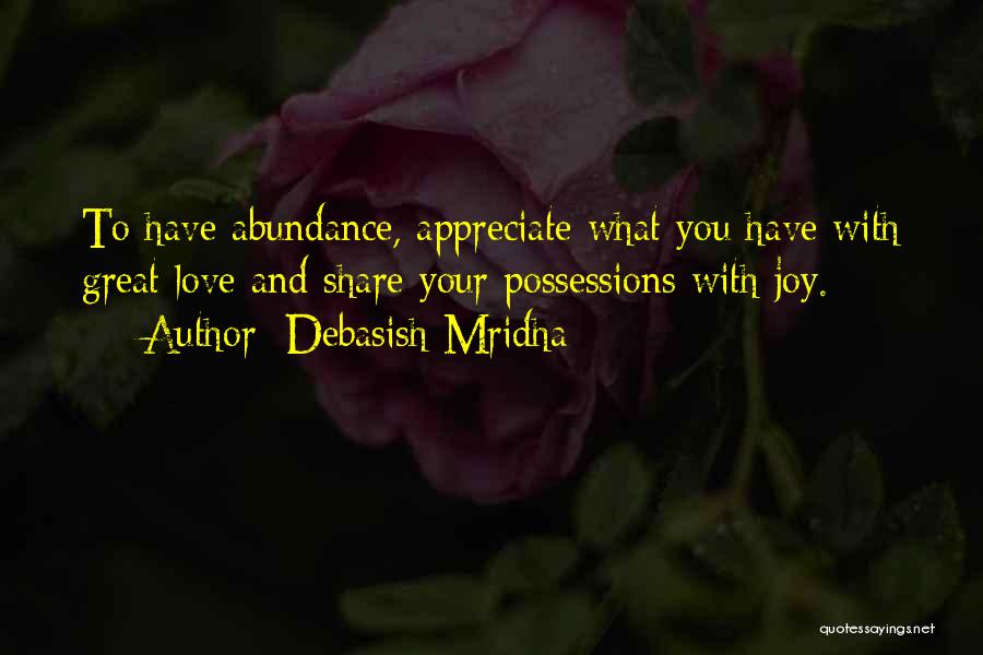 Debasish Mridha Quotes: To Have Abundance, Appreciate What You Have With Great Love And Share Your Possessions With Joy.