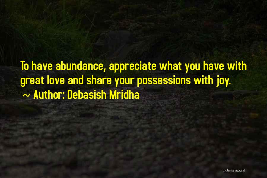 Debasish Mridha Quotes: To Have Abundance, Appreciate What You Have With Great Love And Share Your Possessions With Joy.