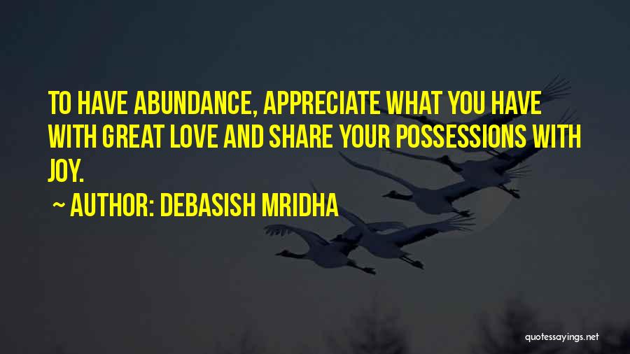 Debasish Mridha Quotes: To Have Abundance, Appreciate What You Have With Great Love And Share Your Possessions With Joy.