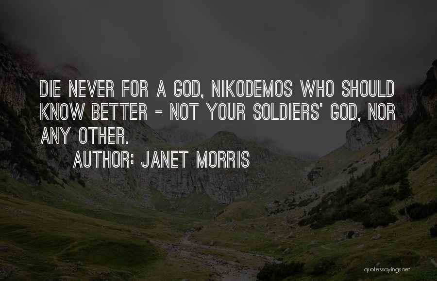Janet Morris Quotes: Die Never For A God, Nikodemos Who Should Know Better - Not Your Soldiers' God, Nor Any Other.