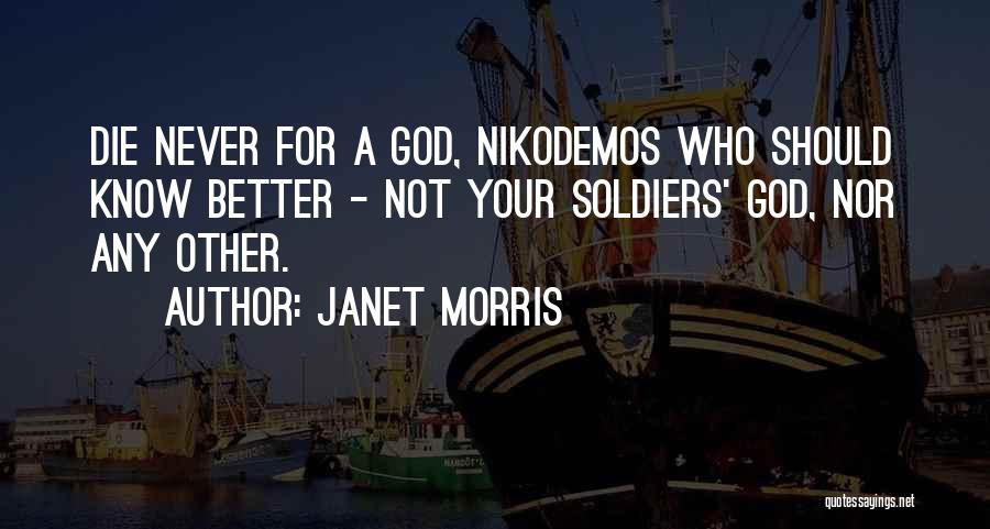 Janet Morris Quotes: Die Never For A God, Nikodemos Who Should Know Better - Not Your Soldiers' God, Nor Any Other.