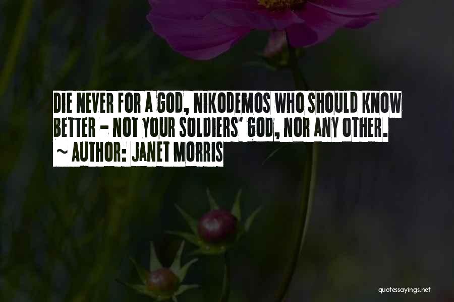 Janet Morris Quotes: Die Never For A God, Nikodemos Who Should Know Better - Not Your Soldiers' God, Nor Any Other.