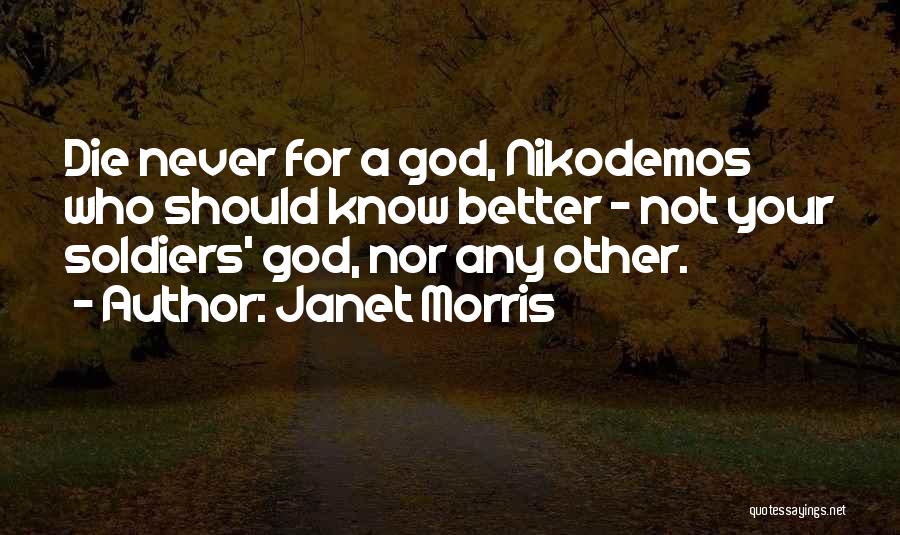 Janet Morris Quotes: Die Never For A God, Nikodemos Who Should Know Better - Not Your Soldiers' God, Nor Any Other.