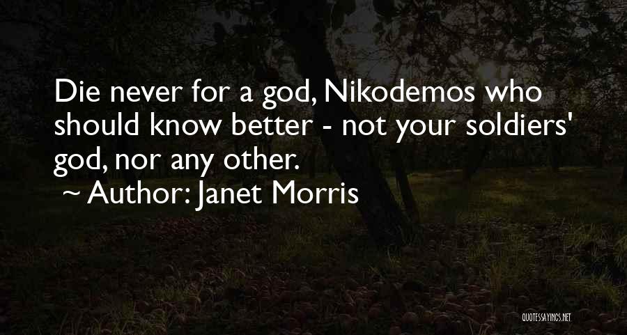 Janet Morris Quotes: Die Never For A God, Nikodemos Who Should Know Better - Not Your Soldiers' God, Nor Any Other.