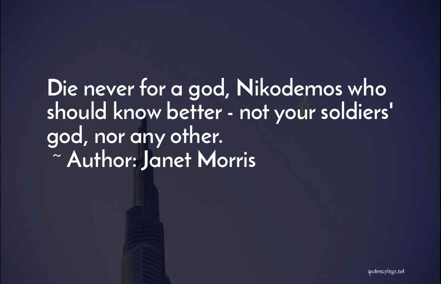 Janet Morris Quotes: Die Never For A God, Nikodemos Who Should Know Better - Not Your Soldiers' God, Nor Any Other.