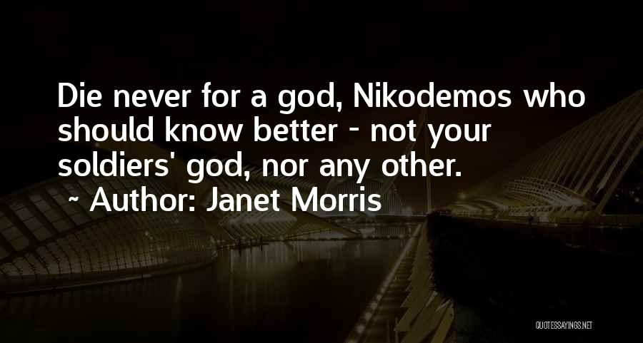 Janet Morris Quotes: Die Never For A God, Nikodemos Who Should Know Better - Not Your Soldiers' God, Nor Any Other.