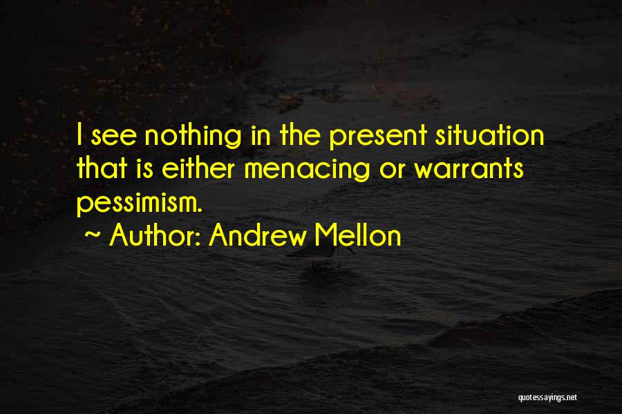 Andrew Mellon Quotes: I See Nothing In The Present Situation That Is Either Menacing Or Warrants Pessimism.