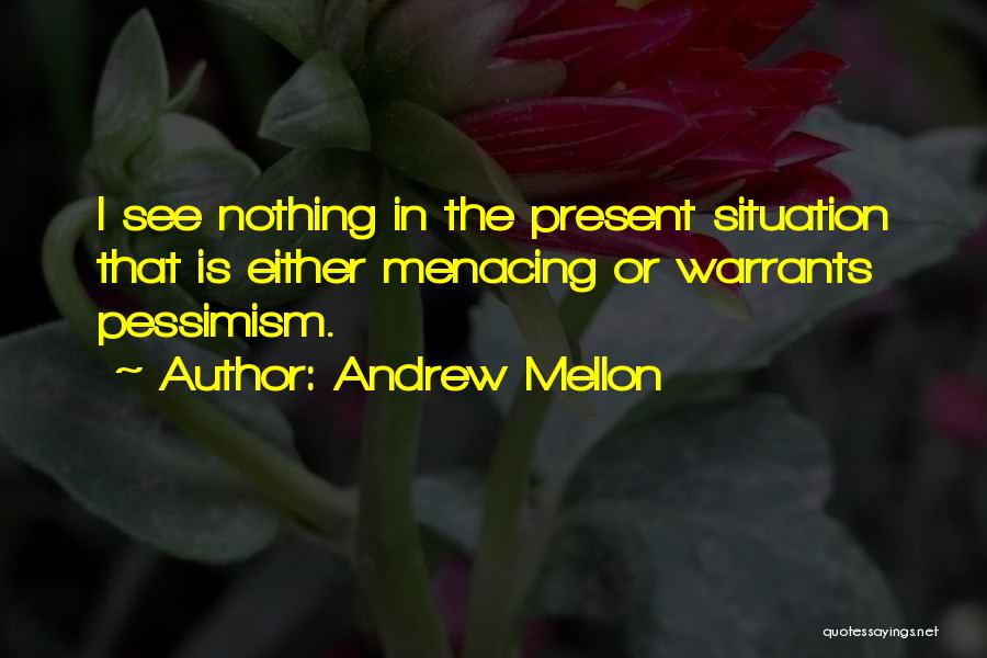 Andrew Mellon Quotes: I See Nothing In The Present Situation That Is Either Menacing Or Warrants Pessimism.