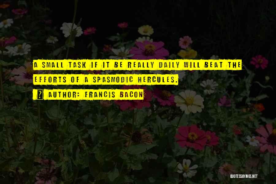 Francis Bacon Quotes: A Small Task If It Be Really Daily Will Beat The Efforts Of A Spasmodic Hercules.