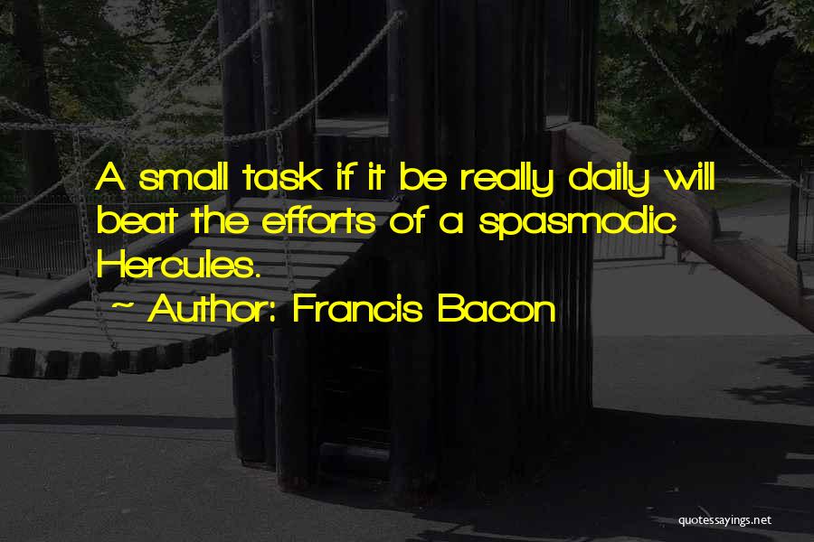 Francis Bacon Quotes: A Small Task If It Be Really Daily Will Beat The Efforts Of A Spasmodic Hercules.