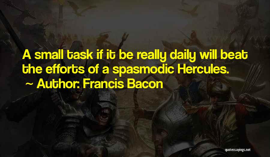 Francis Bacon Quotes: A Small Task If It Be Really Daily Will Beat The Efforts Of A Spasmodic Hercules.