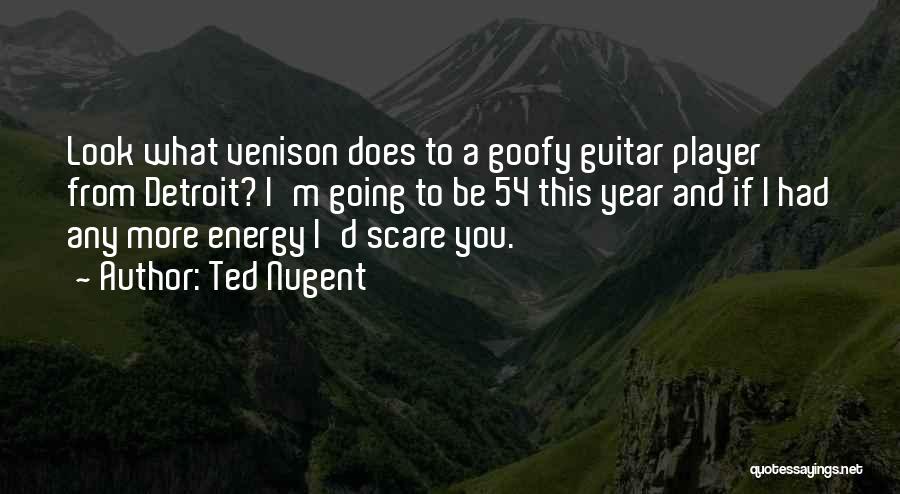 Ted Nugent Quotes: Look What Venison Does To A Goofy Guitar Player From Detroit? I'm Going To Be 54 This Year And If