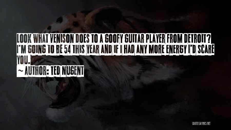 Ted Nugent Quotes: Look What Venison Does To A Goofy Guitar Player From Detroit? I'm Going To Be 54 This Year And If