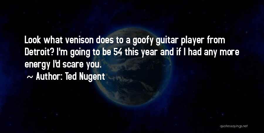 Ted Nugent Quotes: Look What Venison Does To A Goofy Guitar Player From Detroit? I'm Going To Be 54 This Year And If