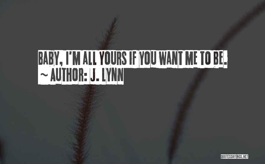 J. Lynn Quotes: Baby, I'm All Yours If You Want Me To Be.