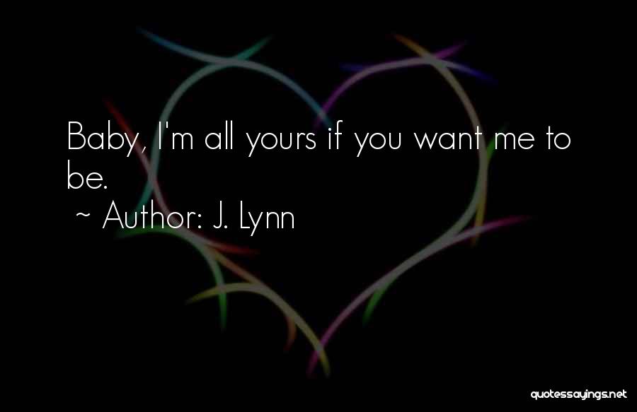 J. Lynn Quotes: Baby, I'm All Yours If You Want Me To Be.