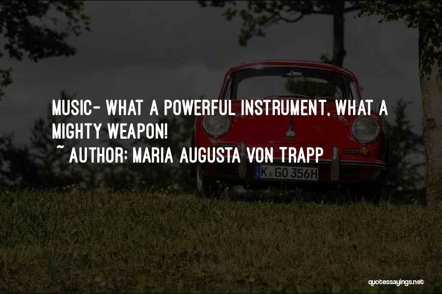 Maria Augusta Von Trapp Quotes: Music- What A Powerful Instrument, What A Mighty Weapon!