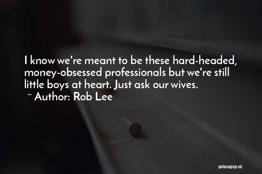 Rob Lee Quotes: I Know We're Meant To Be These Hard-headed, Money-obsessed Professionals But We're Still Little Boys At Heart. Just Ask Our