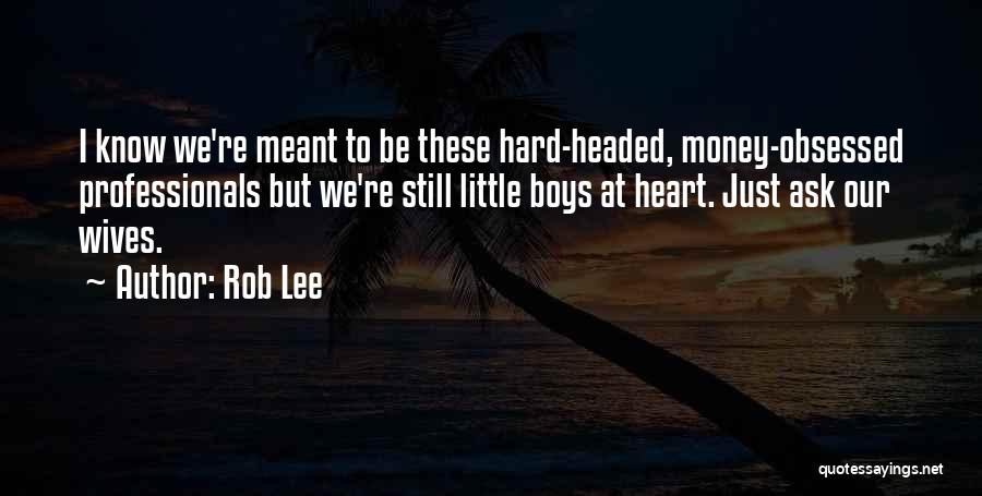 Rob Lee Quotes: I Know We're Meant To Be These Hard-headed, Money-obsessed Professionals But We're Still Little Boys At Heart. Just Ask Our