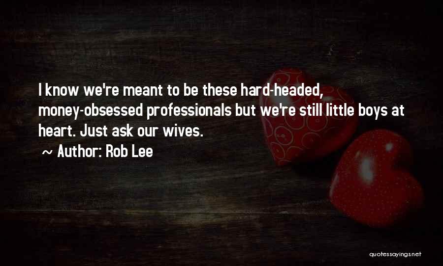 Rob Lee Quotes: I Know We're Meant To Be These Hard-headed, Money-obsessed Professionals But We're Still Little Boys At Heart. Just Ask Our