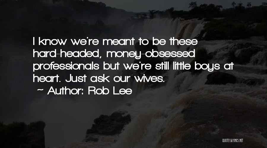 Rob Lee Quotes: I Know We're Meant To Be These Hard-headed, Money-obsessed Professionals But We're Still Little Boys At Heart. Just Ask Our