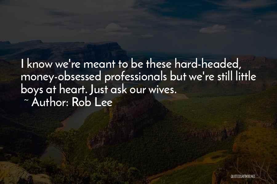 Rob Lee Quotes: I Know We're Meant To Be These Hard-headed, Money-obsessed Professionals But We're Still Little Boys At Heart. Just Ask Our