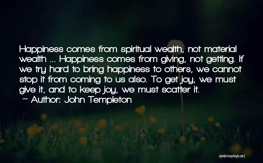 John Templeton Quotes: Happiness Comes From Spiritual Wealth, Not Material Wealth ... Happiness Comes From Giving, Not Getting. If We Try Hard To