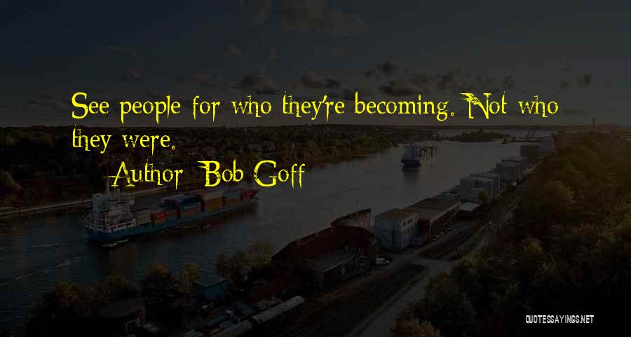 Bob Goff Quotes: See People For Who They're Becoming. Not Who They Were.