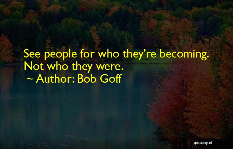 Bob Goff Quotes: See People For Who They're Becoming. Not Who They Were.
