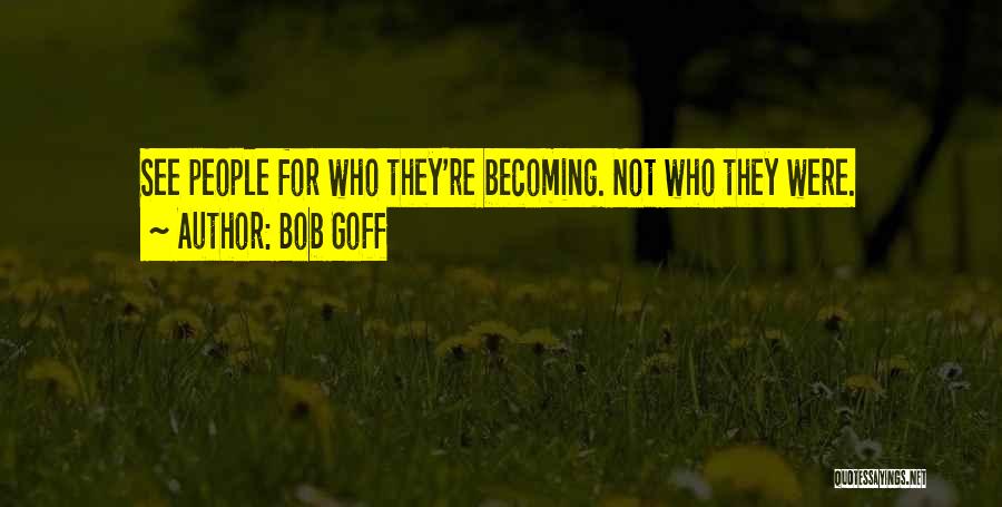 Bob Goff Quotes: See People For Who They're Becoming. Not Who They Were.
