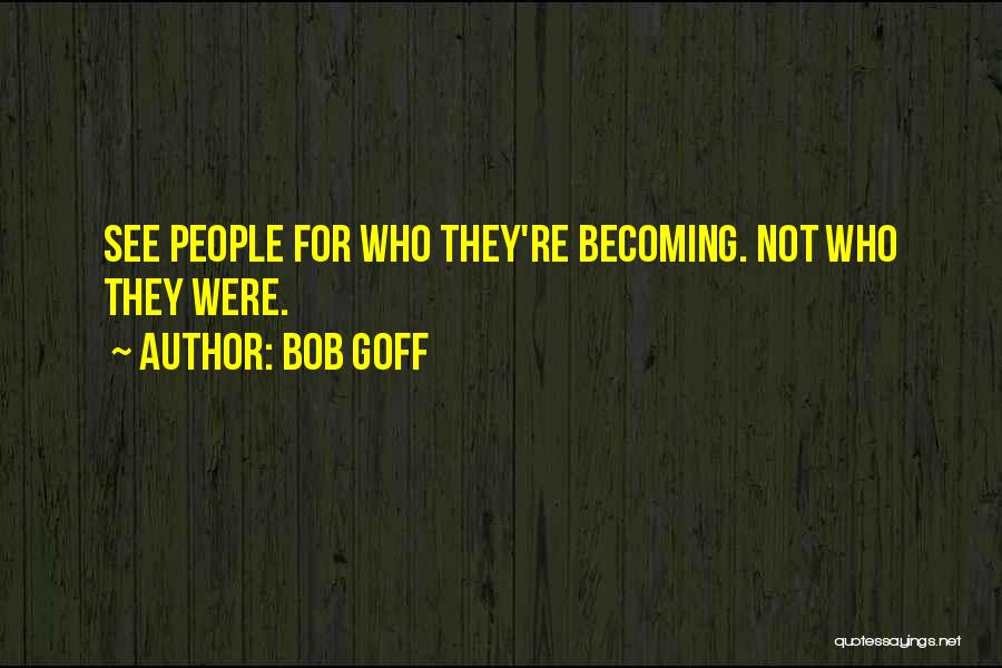 Bob Goff Quotes: See People For Who They're Becoming. Not Who They Were.